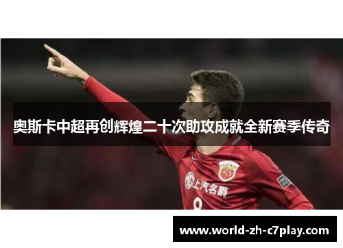 奥斯卡中超再创辉煌二十次助攻成就全新赛季传奇