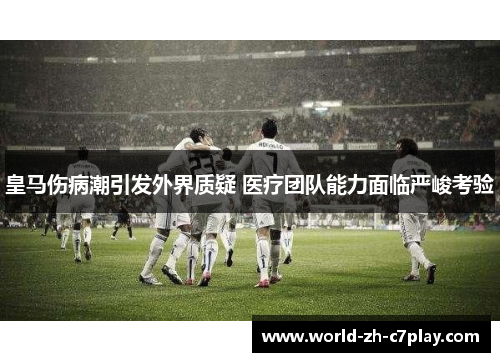 皇马伤病潮引发外界质疑 医疗团队能力面临严峻考验