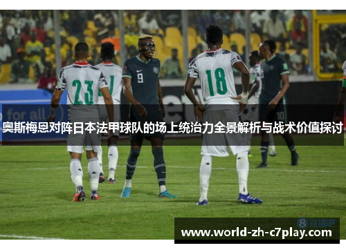 奥斯梅恩对阵日本法甲球队的场上统治力全景解析与战术价值探讨 奥斯梅恩对阵日本法甲球队的场上统治力全景解析与战术价值探讨
